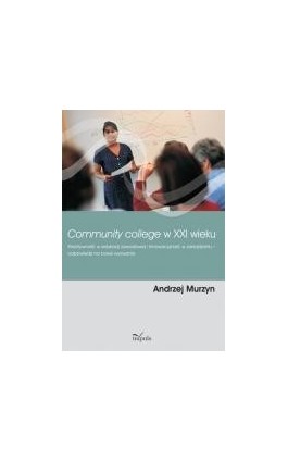 Community college w XXI wieku. Kreatywność w edukacji zawodowej i innowacyjność w zarządzaniu ? odpowiedzi na nowe wyzwania - Andrzej Murzyn - Ebook - 978-83-7587-870-7