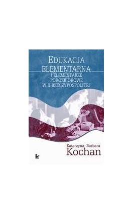 Edukacja elementarna i elementarze porozbiorowe w II Rzeczypospolitej - Katarzyna Barbara Kochan - Ebook - 978-83-7587-099-2