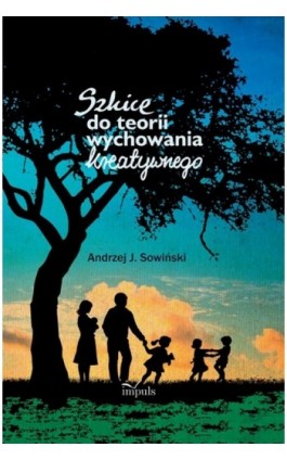 Szkice do teorii wychowania kreatywnego - Andrzej J. Sowiński - Ebook - 978-83-7850-407-8