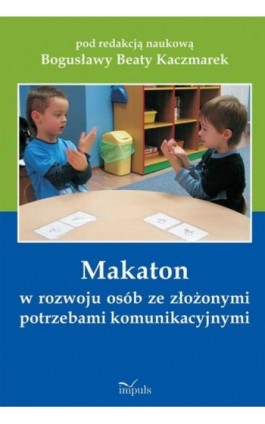 Makaton w rozwoju osób ze złożonymi potrzebami komunikacyjnymi - Bogusława Beata Kaczmarek - Ebook - 978-83-7850-726-0