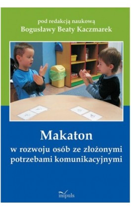 Makaton w rozwoju osób ze złożonymi potrzebami komunikacyjnymi - Bogusława Beata Kaczmarek - Ebook - 978-83-7850-726-0