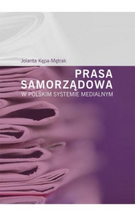 Prasa samorządowa w polskim systemie medialnym - Jolanta Kępa-Mętrak - Ebook - 978-83-7133-636-2