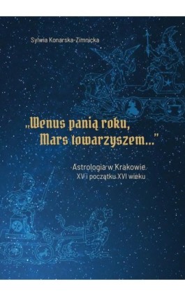 ""Wenus panią roku, Mars towarzyszem"". Astrologia w Krakowie w XV i początku XVI wieku - Sylwia Konarska-Zimnicka - Ebook - 978-83-7133-729-1