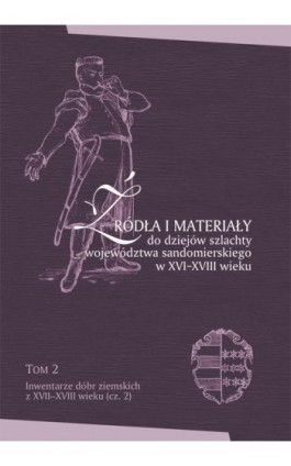 Źródła i materiały do dziejów szlachty województwa sandomierskiego w XVI-XVIII wieku, T. 2: Inwentarze dóbr ziemskich z XVII-XVI - Ebook - 978-83-7133-667-6