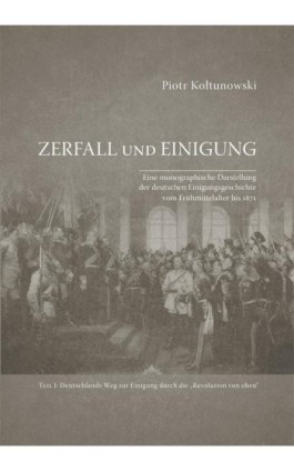 Zerfall und Einigung. Eine monographische Darstellung der deutschen Einigungsgeschichte vom Frühmittelalter bis 1871. Teil I: De - Piotr Kołtunowski - Ebook - 978-83-7133-676-8