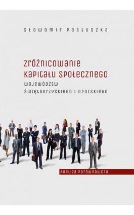 Zróżnicowanie kapitału społecznego województw świętokrzyskiego i opolskiego – analiza porównawcza - Sławomir Pastuszka - Ebook - 978-83-7133-680-5