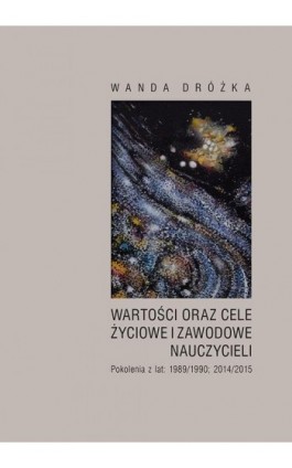 Wartości oraz cele życiowe i zawodowe nauczycieli. Pokolenia z lat 1989/1990; 2014/2015 - Wanda Dróżka - Ebook - 978-83-7133-710-9