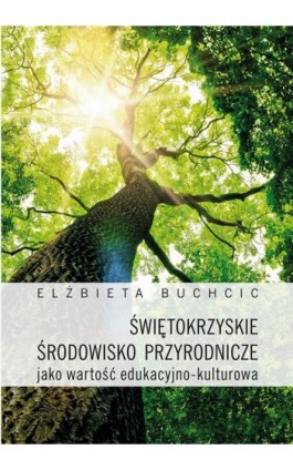 Świętokrzyskie środowisko przyrodnicze jako wartość edukacyjno-kulturowa - Elżbieta Buchcic - Ebook - 978-83-7133-696-6