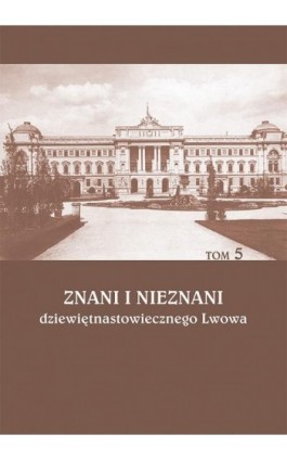 Znani i nieznani dziewiętnastowiecznego Lwowa. Studia i materiały, t. 5 - Ebook - 978-83-7133-705-5