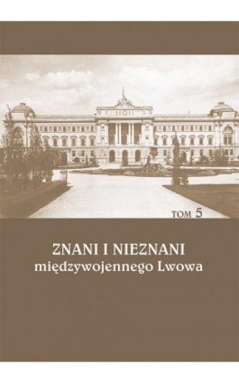 Znani i nieznani międzywojennego Lwowa. Studia i materiały, t. 5 - Ebook - 978-83-7133-711-6