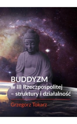Buddyzm w III Rzeczpospolitej - struktury i działalność - Grzegorz Tokarz - Ebook - 978-83-66264-37-3