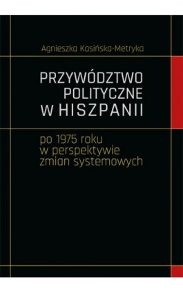 Przywództwo polityczne w Hiszpanii po 1975 roku w perspektywie zmian systemowych - Agnieszka Kasińska-Metryka - Ebook - 978-83-7133-645-4