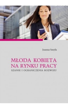 Młoda kobieta na rynku pracy. Szanse i ograniczenia rozwoju - Joanna Smyła - Ebook - 978-83-7133-634-8
