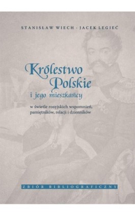 Królestwo Polskie i jego mieszkańcy w świetle rosyjskich wspomnień, pamiętników, relacji i dzienników. Zbiór bibliograficzny - Stanisław Wiech - Ebook - 978-83-7133-635-5