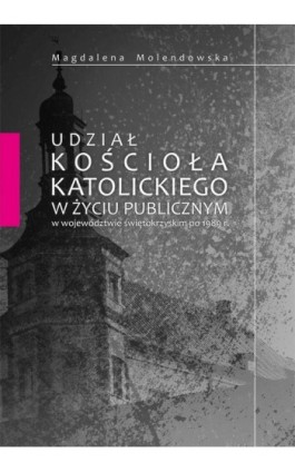 Udział Kościoła katolickiego w życiu publicznym w województwie świętokrzyskim po 1989 r. - Magdalena Molendowska - Ebook - 978-83-65139-29-0