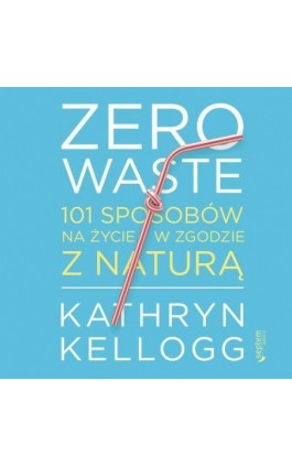 Zero waste. 101 sposobów na życie w zgodzie z naturą - Kathryn Kellogg - Audiobook - 978-83-283-7194-1