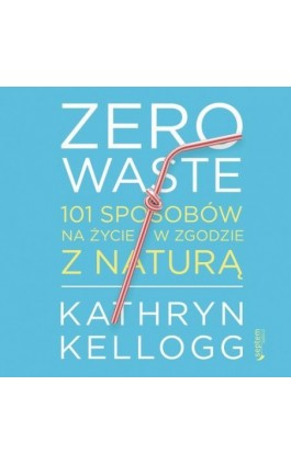 Zero waste. 101 sposobów na życie w zgodzie z naturą - Kathryn Kellogg - Audiobook - 978-83-283-7194-1