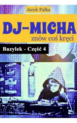 DJ-Micha znów coś kręci czyli Bazylek część 4. - Jacek Pałka - Ebook - 978-83-957928-4-7