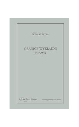 Granice wykładni prawa. Znaczenie językowe tekstu prawnego jako granica wykładni - Tomasz Spyra - Ebook - 978-83-264-1866-2