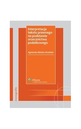 Interpretacja tekstu prawnego na podstawie orzecznictwa podatkowego - Agnieszka Bielska-Brodziak - Ebook - 978-83-264-1872-3