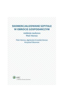 Skomercjalizowane szpitale w obrocie gospodarczym - Piotr Horosz - Ebook - 978-83-264-5158-4