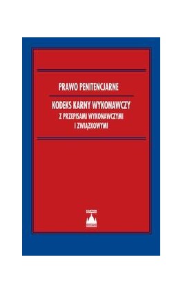 Prawo penitencjarne Kodeks karny wykonawczy z przepisami wykonawczymi i związkowymi - Praca zbiorowa - Ebook - 978-83-264-3004-6