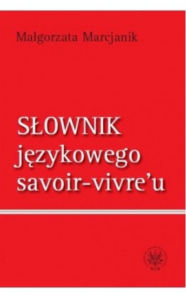 Słownik językowego savoir-vivre`u (wydanie 1) - Małgorzata Marcjanik - Ebook - 978-83-235-1512-8