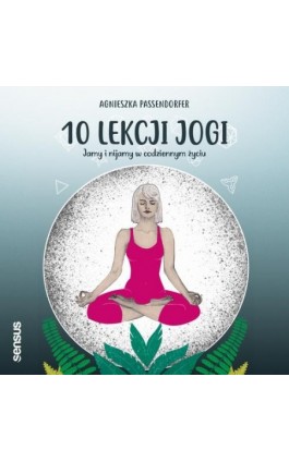 10 lekcji jogi. Jamy i nijamy w codziennym życiu - Agnieszka Passendorfer - Audiobook - 978-83-283-6332-8