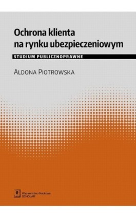 Ochrona klienta na rynku ubezpieczeniowym. Studium publicznoprawne - Aldona Piotrowska - Ebook - 978-83-65390-18-9