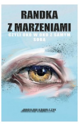 Randka z marzeniami, czyli oko w oko z samym sobą - Jarosław Kowalczyk - Ebook - 978-83-957757-0-3