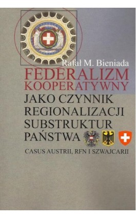Federalizm kooperatywny jako czynnik regionalizacji substruktur państwa. Casus Austrii, RFN i Szwajcarii - Rafał Marek Bieniada - Ebook - 978-83-7545-429-1