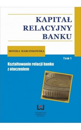 Kapitał relacyjny banku. Kształtowanie relacji banku z otoczeniem. Tom 1 - Monika Marcinkowska - Ebook - 978-83-7525-831-8