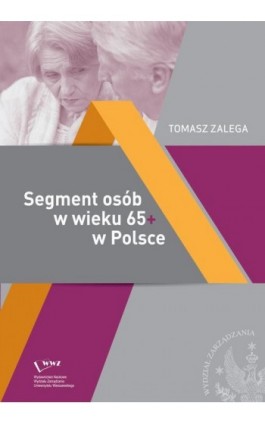 Segment osób w wieku 65+ w Polsce Jakość życia – Konsumpcja– Zachowania konsumenckie - Tomasz Zalega - Ebook - 978-83-65402-45-5