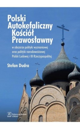 Polski Autokefaliczny Kościół Prawosławny w obszarze polityki wyznaniowej oraz polityki narodowościowej Polski Ludowej i III Rze - Stefan Dudra - Ebook - 978-83-7383-987-8