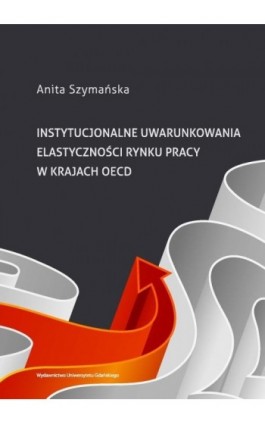 Instytucjonalne uwarunkowania elastyczności rynku pracy w krajach OECD - Anita Szymańska - Ebook - 978-83-7865-075-1