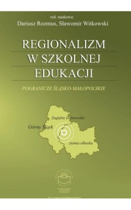 Regionalizm w szkolnej edukacji. Pogranicze śląsko-małopolskie (Górny Śląsk, Zagłębie Dąbrowskie, ziemia olkuska) - Ebook - 978-83-89275-09-7