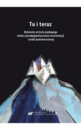 Tu i teraz. Dylematy artysty-pedagoga wobec paradygmatycznych reorientacji sztuki ponowoczesnej - Ebook - 978-83-226-3755-5