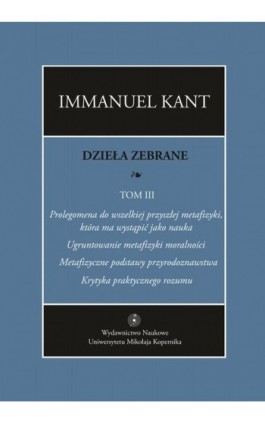 Dzieła zebrane, t. III: Prolegomena do wszelkiej przyszłej metafizyki, która ma wystąpić jako nauka. ""Ugruntowanie metafizyki m - Immanuel Kant - Ebook - 978-83-231-2986-8