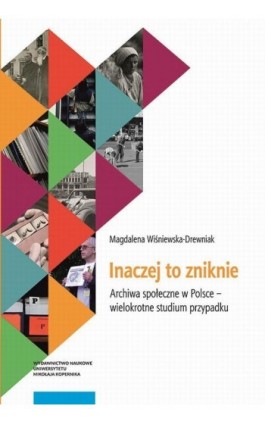 Inaczej to zniknie. Archiwa społeczne w Polsce – wielokrotne studium przypadku - Magdalena Wiśniewska-Drewniak - Ebook - 978-83-231-4350-5