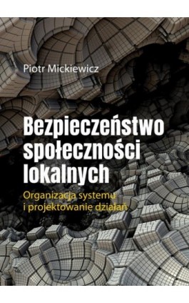 Bezpieczeństwo społeczności lokalnych.Organizacja systemu i projektowanie działań. - Piotr Mickiewicz - Ebook - 978-83-66264-48-9