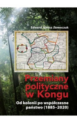 Przemiany polityczne w Kongu. Od kolonii po współczesne państwo (1885–2020) - Edward Janusz Jaremczuk - Ebook - 978-83-956188-5-7