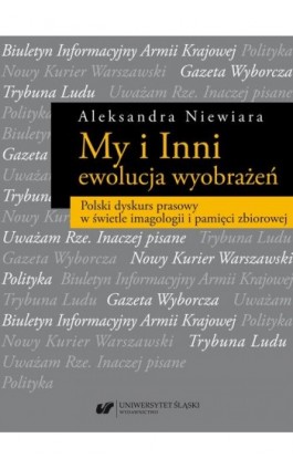 My i Inni – ewolucja wyobrażeń. Polski dyskurs prasowy w świetle imagologii i pamięci zbiorowej - Aleksandra Niewiara - Ebook - 978-83-226-3915-3