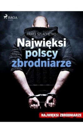 Najwięksi polscy zbrodniarze - Paweł Szlachetko - Ebook - 9788726511666