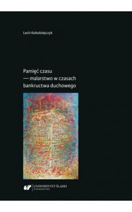 Pamięć czasu — malarstwo w czasach bankructwa duchowego - Lech Kołodziejczyk - Ebook - 978-83-226-3719-7