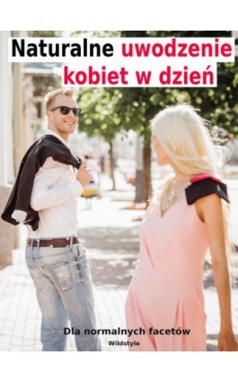 Naturalne uwodzenie kobiet w dzień dla normalnych facetów - Wildstyle - Ebook - 978-83-942179-3-8