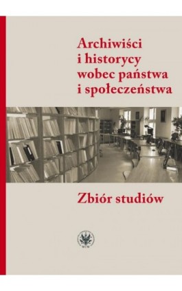 Archiwiści i historycy wobec państwa i społeczeństwa - Ebook - 978-83-235-4399-2