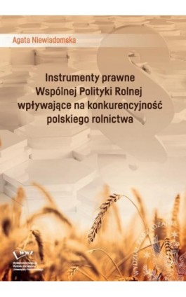 Instrumenty prawne Wspólnej Polityki Rolnej wpływające na konkurencyjność polskiego rolnictwa - Agata Walczak-Niewiadomska - Ebook - 978-83-66282-14-8