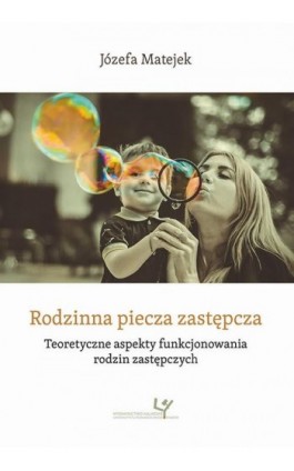 Rodzinna piecza zastępcza. Teoretyczne aspekty funkcjonowania rodzin zastępczych - Józefa Matejek - Ebook - 978-83-8084-478-0