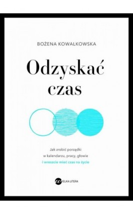 Odzyskać czas. Jak zrobić porządki w kalendarzu, pracy, głowie i wreszcie mieć czas na życie - Bożena Kowalkowska - Ebook - 978-83-8032-539-5