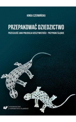Przepakować dziedzictwo. Przeszłość jako projekcja rzeczywistości – przypadki śląskie - Kinga Czerwińska - Ebook - 978-83-226-3575-9